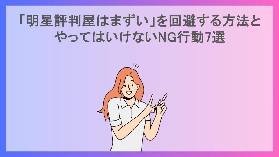 「明星評判屋はまずい」を回避する方法とやってはいけないNG行動7選